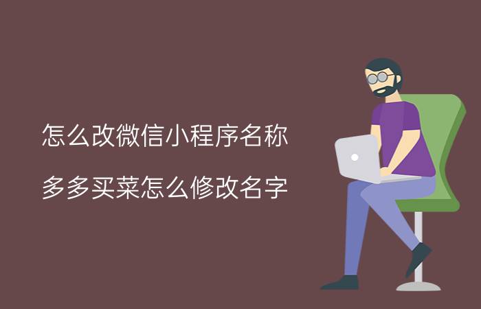 怎么改微信小程序名称 多多买菜怎么修改名字？